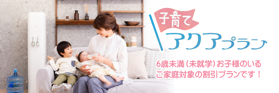 子育てアクアプラン。６歳未満（未就学）お子様のいるご家庭対象の割引プランです！